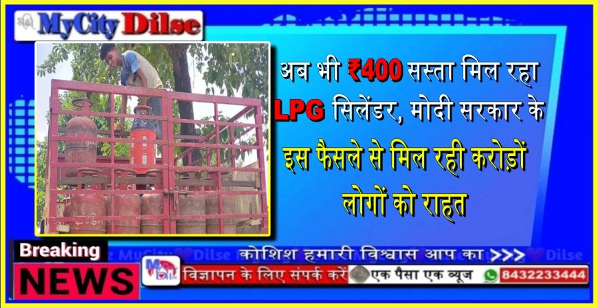 अब भी ₹400 सस्ता मिल रहा LPG सिलेंडर, मोदी सरकार के इस फैसले से मिल रही करोड़ों लोगों को राहत