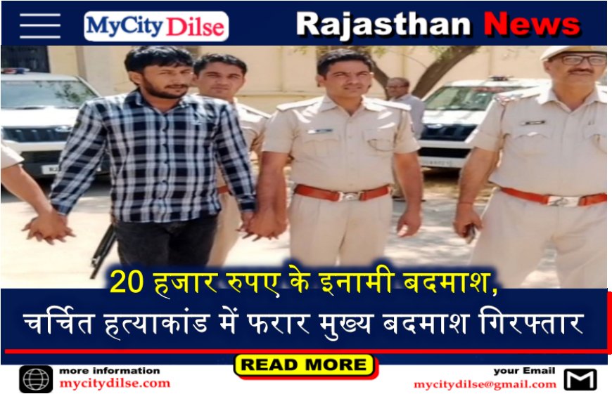 20 हजार रुपए के इनामी बदमाश, चर्चित हत्याकांड में फरार मुख्य बदमाश गिरफ्तार