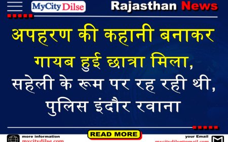 अपहरण की कहानी बनाकर गायब हुई छात्रा मिला,सहेली के रूम पर रह रही थी, पुलिस इंदौर रवाना