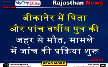 बीकानेर में पिता और पांच वर्षीय पुत्र की जहर से मौत, मामले में जांच की प्रक्रिया शुरू