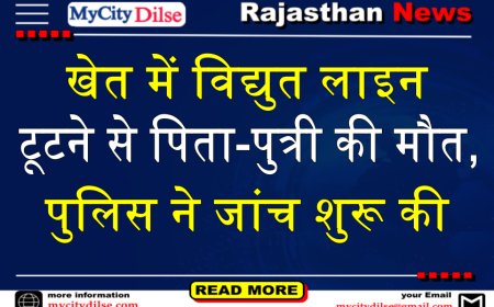 बीकानेर: खेत में विद्युत लाइन टूटने से पिता-पुत्री की मौत, पुलिस ने जांच शुरू की