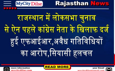 राजस्थान में लोकसभा चुनाव से ऐन पहले कांग्रेस नेता के खिलाफ दर्ज हुई एफआईआर,अवैध गतिविधियों का आरोप,सियासी हलचल
