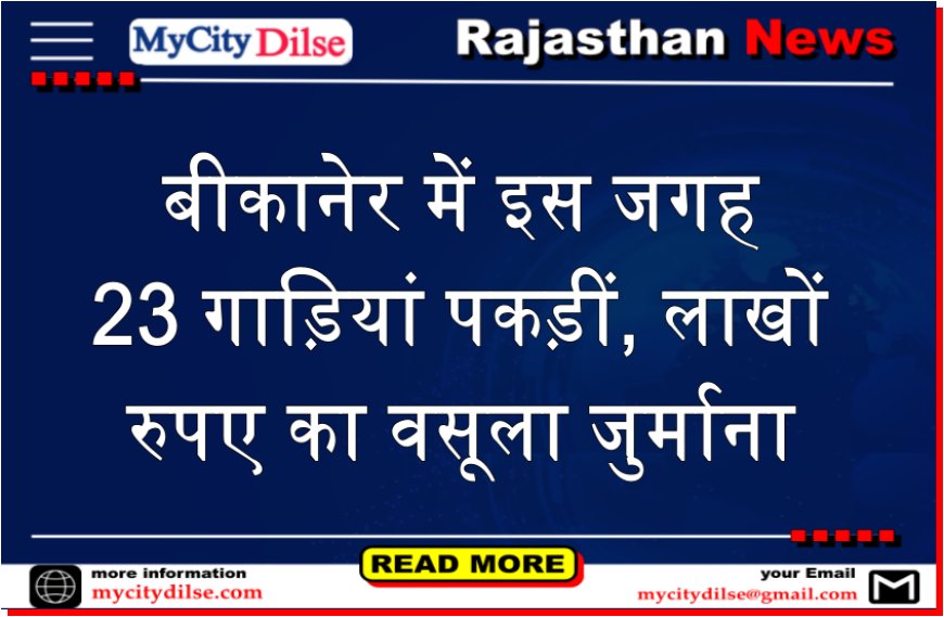 बीकानेर में इस जगह 23 गाड़ियां पकड़ीं, लाखों रुपए का वसूला जुर्माना