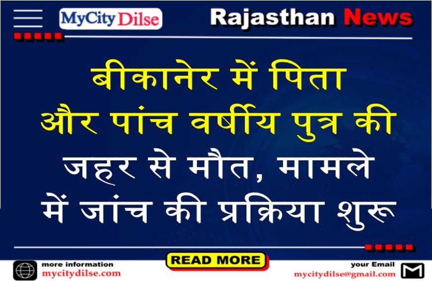 बीकानेर में पिता और पांच वर्षीय पुत्र की जहर से मौत, मामले में जांच की प्रक्रिया शुरू