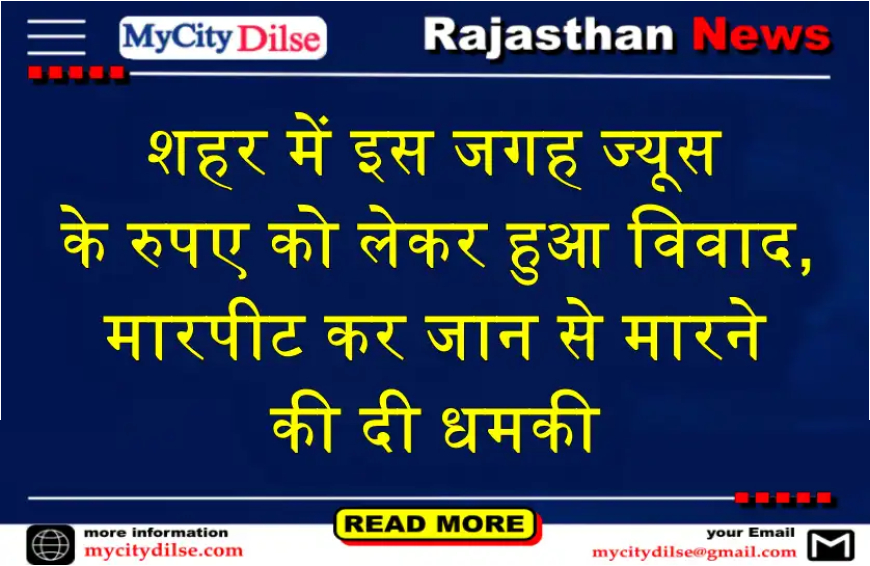 बीकानेर: शहर में इस जगह ज्यूस के रुपए को लेकर हुआ विवाद, मारपीट कर जान से मारने की दी धमकी