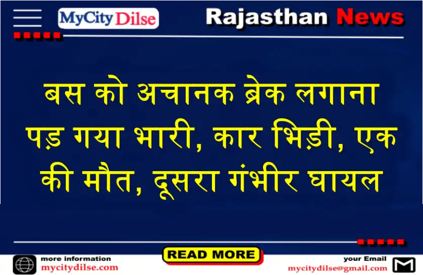 बस को अचानक ब्रेक लगाना पड़ गया भारी, कार भिड़ी, एक की मौत, दूसरा गंभीर घायल