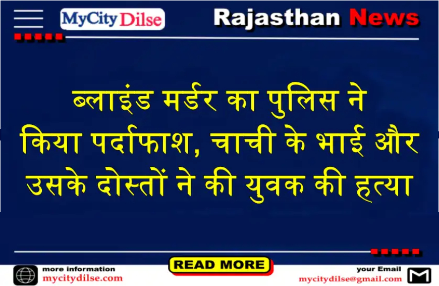 ब्लाइंड मर्डर का पुलिस ने किया पर्दाफाश, चाची के भाई और उसके दोस्तों ने की युवक की हत्या