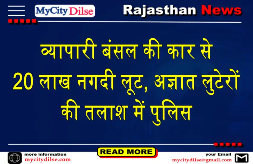 बीकानेर: व्यापारी बंसल की कार से 20 लाख नगदी लूट, अज्ञात लुटेरों की तलाश में पुलिस