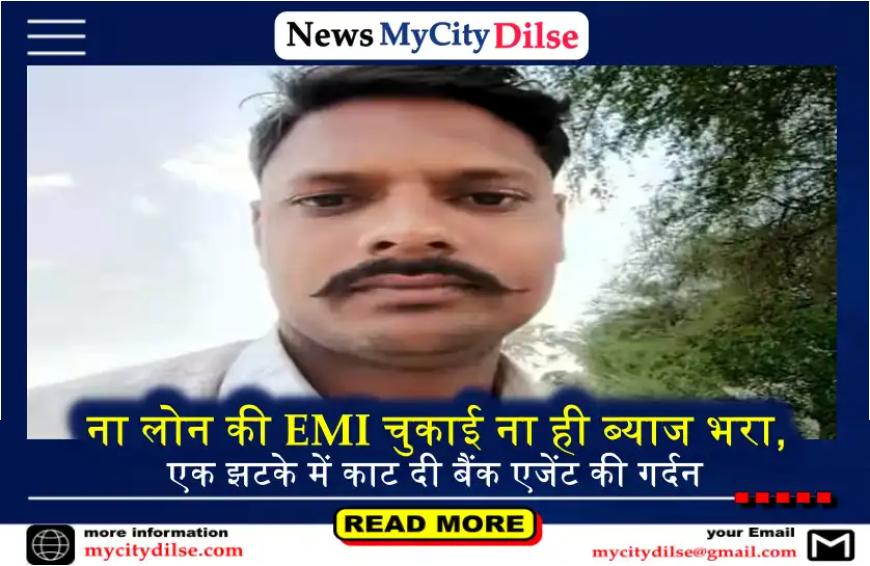 ना लोन की EMI चुकाई ना ही ब्याज भरा, एक झटके में काट दी बैंक एजेंट की गर्दन