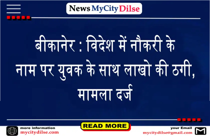 बीकानेर : विदेश में नौकरी के नाम पर युवक के साथ लाखो की ठगी, मामला दर्ज