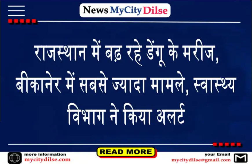 राजस्थान में बढ़ रहे डेंगू के मरीज, बीकानेर में सबसे ज्यादा मामले, स्वास्थ्य विभाग ने किया अलर्ट