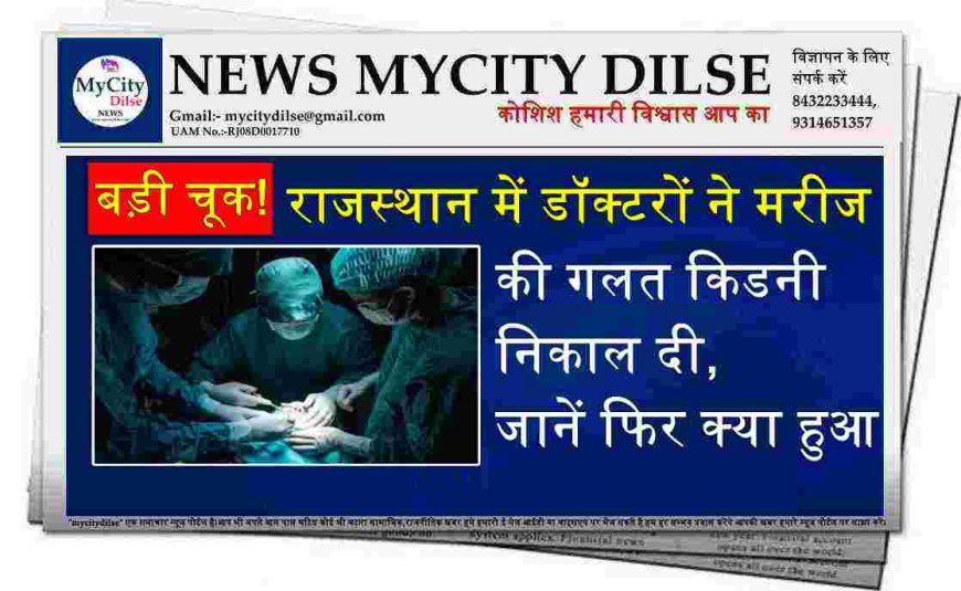 बड़ी चूक! राजस्थान में डॉक्टरों ने मरीज की गलत किडनी निकाल दी, जानें फिर क्या हुआ