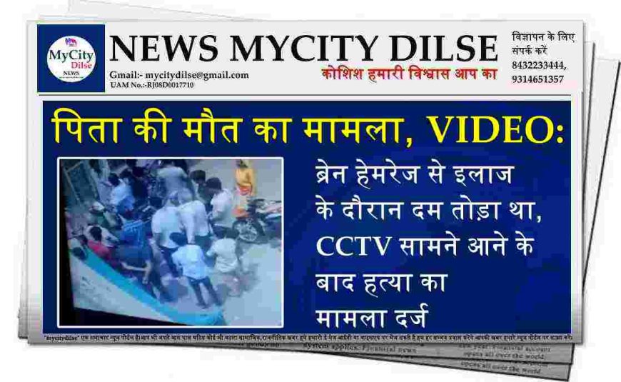 पिता की मौत का मामला, VIDEO:ब्रेन हेमरेज से इलाज के दौरान दम तोड़ा था, CCTV सामने आने के बाद हत्या का मामला दर्ज