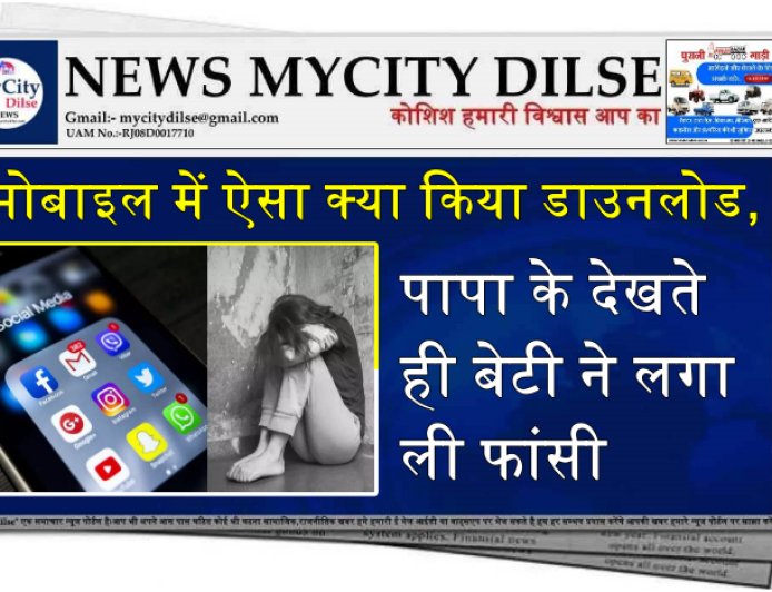 मोबाइल में ऐसा क्या किया डाउनलोड, पापा के देखते ही बेटी ने लगा ली फांसी