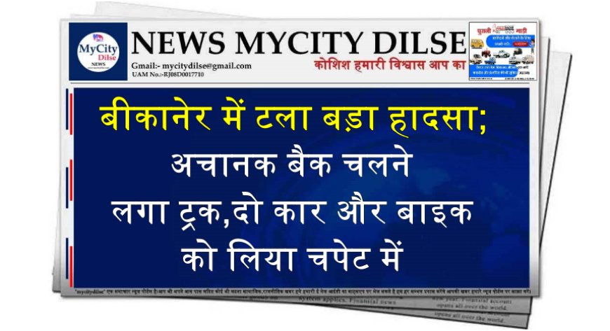 बीकानेर में टला बड़ा हादसा;अचानक बैक चलने लगा ट्रक,दो कार और बाइक को लिया चपेट में