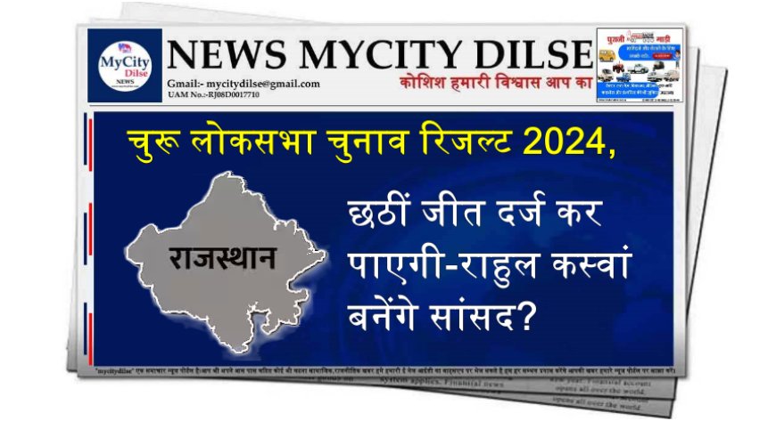 चुरू लोकसभा चुनाव रिजल्ट 2024, छठीं जीत दर्ज कर पाएगी-राहुल कस्वां बनेंगे सांसद?