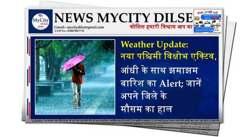 Weather Update: नया पश्चिमी विक्षोभ एक्टिव, आंधी के साथ झमाझम बारिश का Alert; जानें अपने जिले के मौसम का हाल