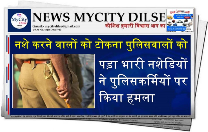 नशे करने वालों को टोकना पुलिसवालों को पड़ा भारी नशेडियों ने पुलिसकर्मियों पर किया हमला