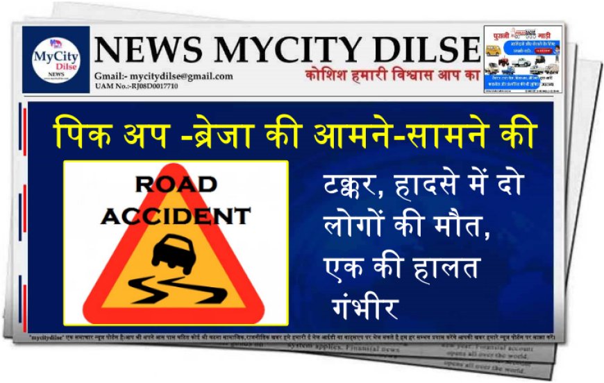 बीकानेर : पिक अप -ब्रेजा की आमने-सामने की टक्कर, हादसे में दो लोगों की मौत, एक की हालत गंभीर