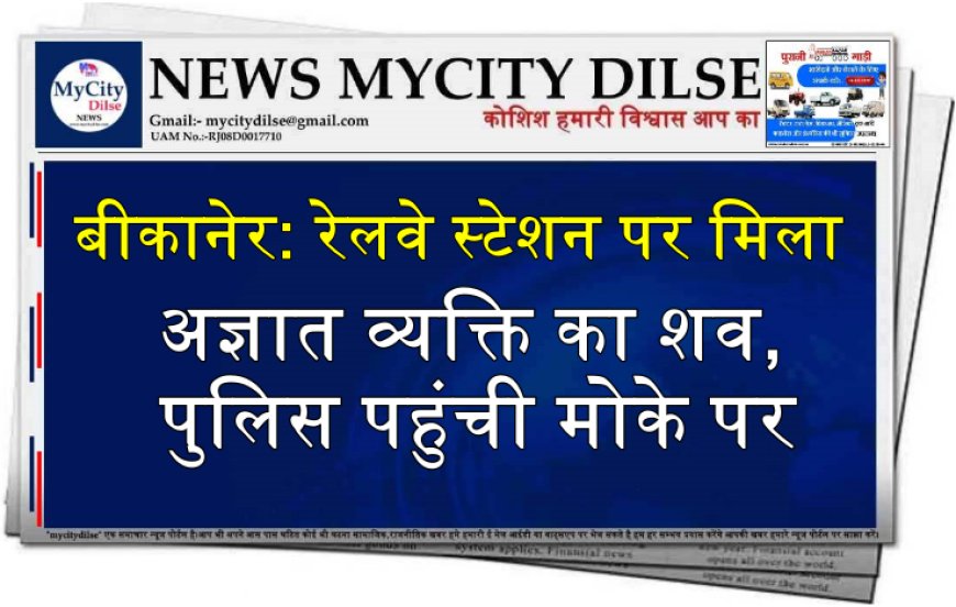 बीकानेर: रेलवे स्टेशन पर मिला अज्ञात व्यक्ति का शव, पुलिस पहुंची मोके पर