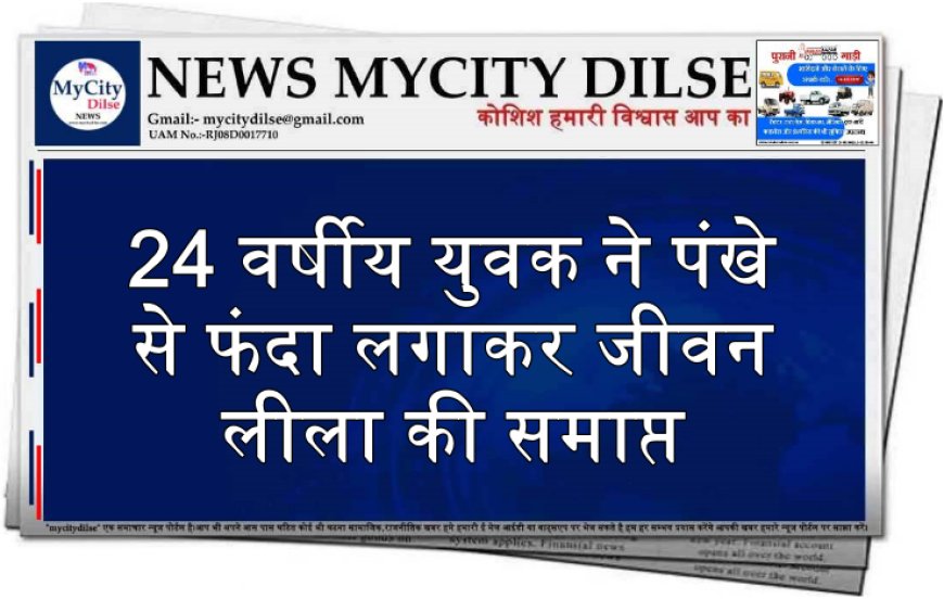 24 वर्षीय युवक ने पंखे से फंदा लगाकर जीवन लीला की समाप्त