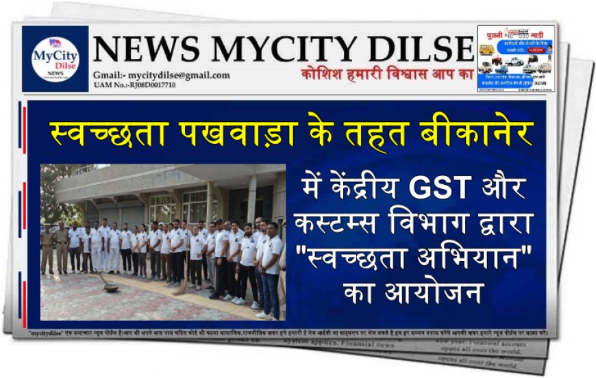 स्वच्छता पखवाड़ा के तहत बीकानेर में केंद्रीय GST और कस्टम्स विभाग द्वारा "स्वच्छता अभियान" का आयोजन