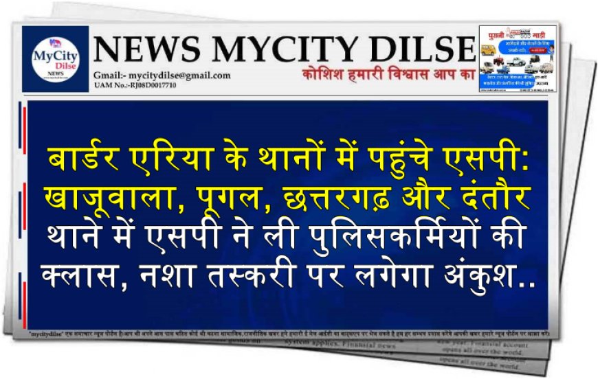 बार्डर एरिया के थानों में पहुंचे एसपी:खाजूवाला, पूगल, छत्तरगढ़ और दंतौर थाने में एसपी ने ली पुलिसकर्मियों की क्लास, नशा तस्करी पर लगेगा अंकुश..