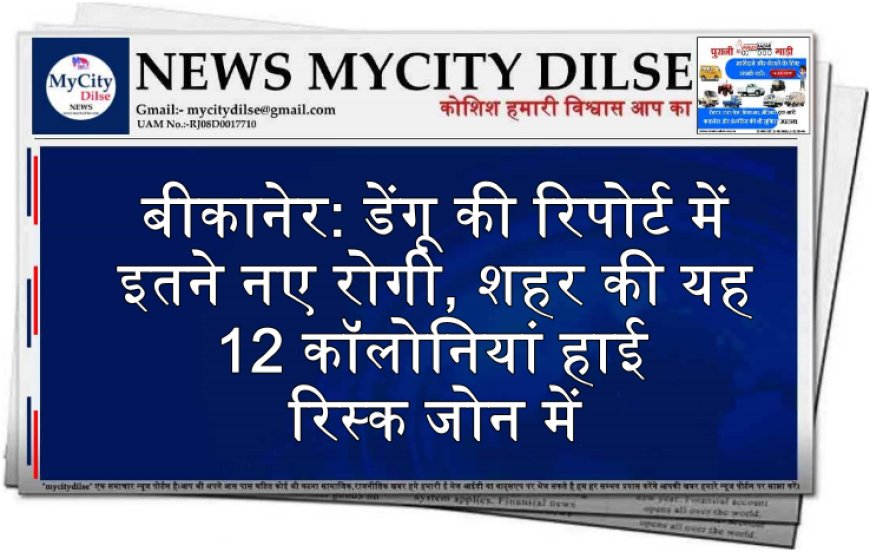 बीकानेर: डेंगू की रिपोर्ट में इतने नए रोगी, शहर की यह 12 कॉलोनियां हाई रिस्क जोन में