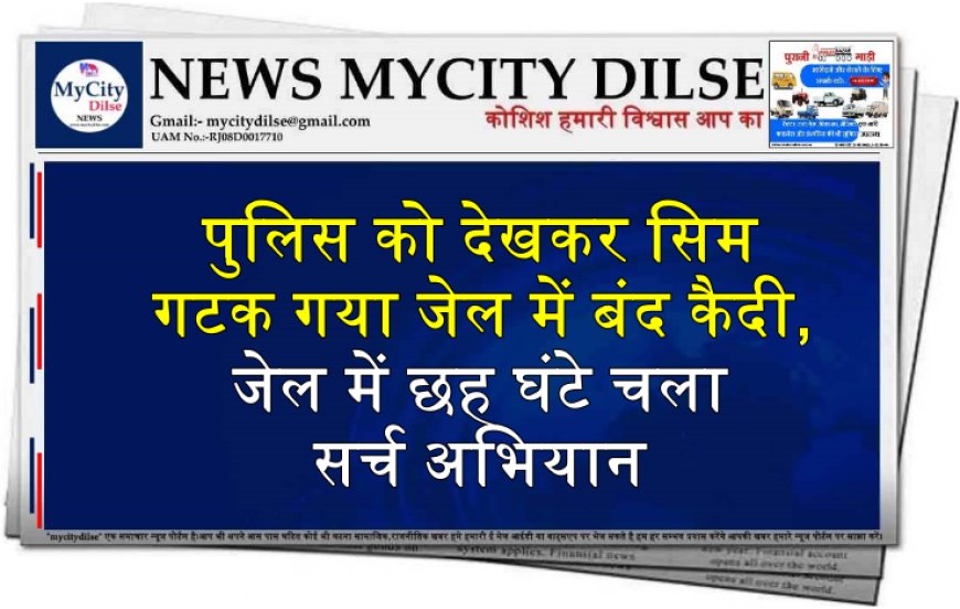 पुलिस को देखकर सिम गटक गया जेल में बंद कैदी, जेल में छह घंटे चला सर्च अभियान