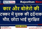 कार और बोलेरो की टक्कर में युवक की दर्दनाक मौत, छोटा भाई सुरक्षित