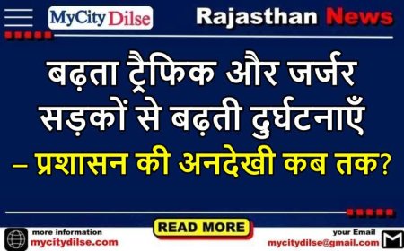 बीकानेर: बढ़ता ट्रैफिक और जर्जर सड़कों से बढ़ती दुर्घटनाएँ – प्रशासन की अनदेखी कब तक?