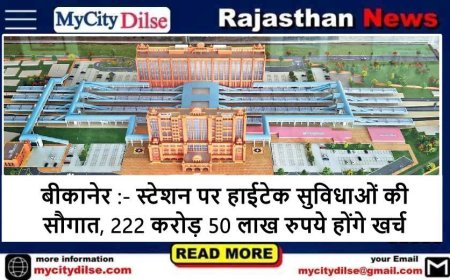 बीकानेर :- स्टेशन पर हाईटेक सुविधाओं की सौगात, 222 करोड़ 50 लाख रुपये होंगे खर्च