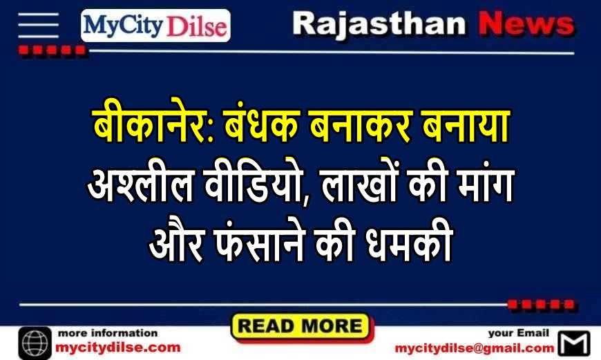 बीकानेर: बंधक बनाकर बनाया अश्लील वीडियो, लाखों की मांग और फंसाने की धमकी