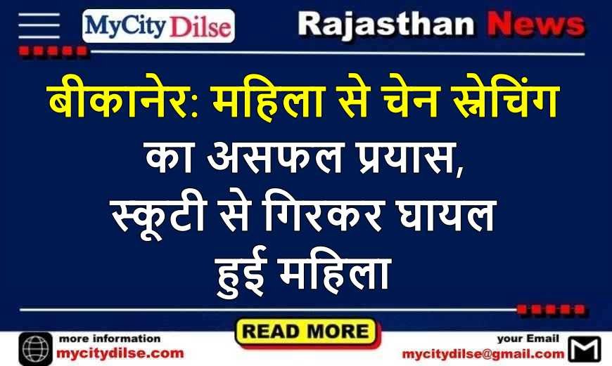 बीकानेर: महिला से चेन स्नेचिंग का असफल प्रयास, स्कूटी से गिरकर घायल हुई महिला