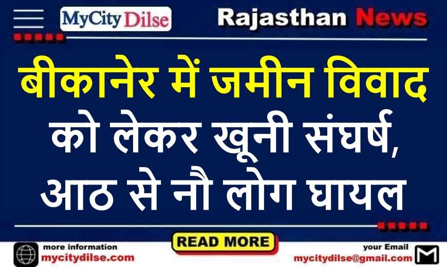 बीकानेर में जमीन विवाद को लेकर खूनी संघर्ष, आठ से नौ लोग घायल