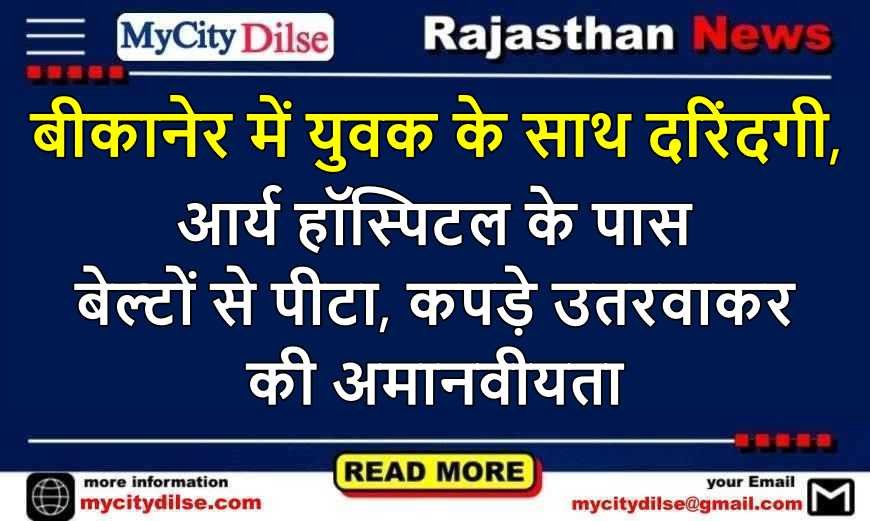 बीकानेर में युवक के साथ दरिंदगी, आर्य हॉस्पिटल के पास बेल्टों से पीटा, कपड़े उतरवाकर की अमानवीयता