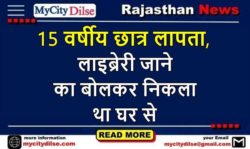 15 वर्षीय छात्र लापता, लाइब्रेरी जाने का बोलकर निकला था घर से