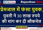 प्रेमजाल में फंसा युवक, युवती ने 30 लाख रुपये की मांग कर दी ब्लैकमेल