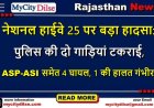 नेशनल हाईवे 25 पर बड़ा हादसा: पुलिस की दो गाड़ियां टकराई, ASP-ASI समेत 4 घायल, 1 की हालत गंभीर