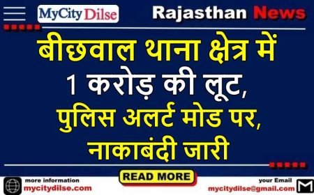 बीछवाल थाना क्षेत्र में 1 करोड़ की लूट, पुलिस अलर्ट मोड पर, नाकाबंदी जारी