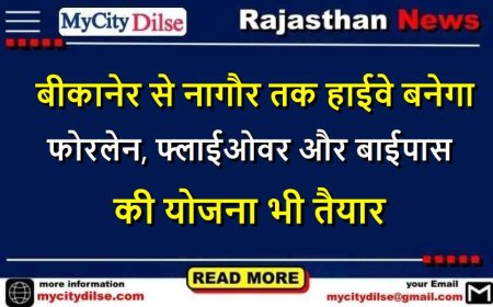 बीकानेर से नागौर तक हाईवे बनेगा फोरलेन, फ्लाईओवर और बाईपास की योजना भी तैयार