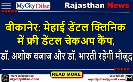 बीकानेर: मेहाई डेंटल क्लिनिक में फ्री डेंटल चेकअप कैंप, डॉ. अशोक बजाज और डॉ. भारती रहेंगी मौजूद