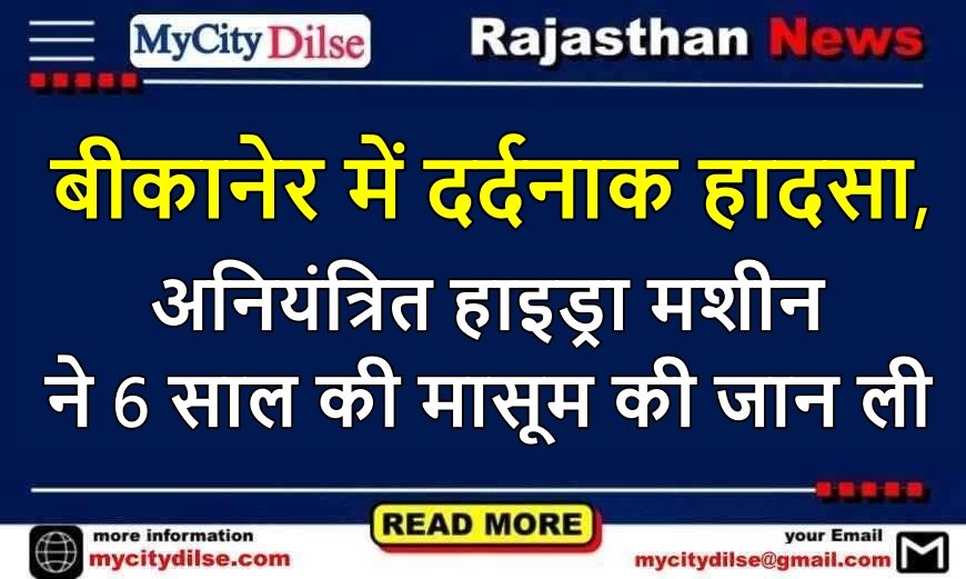 बीकानेर में दर्दनाक हादसा, अनियंत्रित हाइड्रा मशीन ने 6 साल की मासूम की जान ली