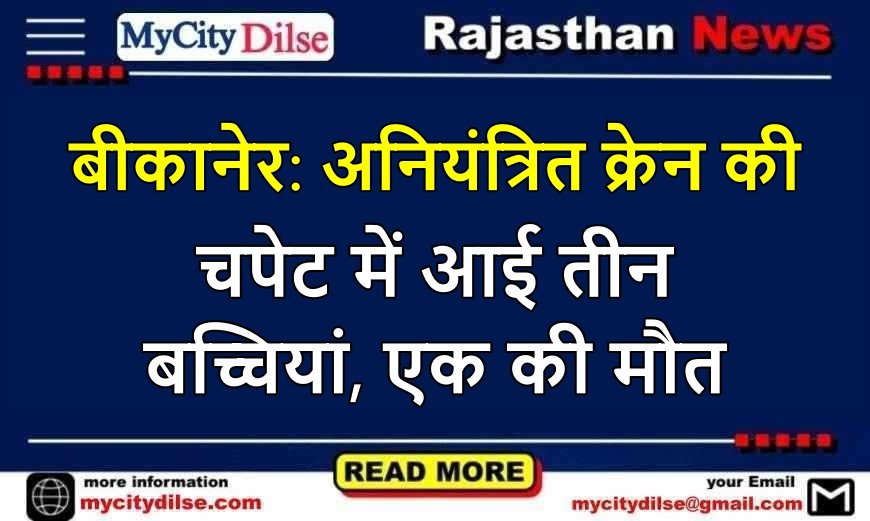 बीकानेर: अनियंत्रित क्रेन की चपेट में आई तीन बच्चियां, एक की मौत