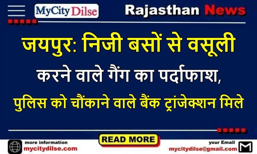 जयपुर: निजी बसों से वसूली करने वाले गैंग का पर्दाफाश, पुलिस को चौंकाने वाले बैंक ट्रांजेक्शन मिले