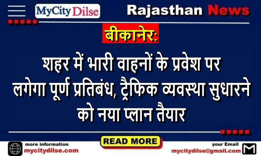 बीकानेर: शहर में भारी वाहनों के प्रवेश पर लगेगा पूर्ण प्रतिबंध, ट्रैफिक व्यवस्था सुधारने को नया प्लान तैयार