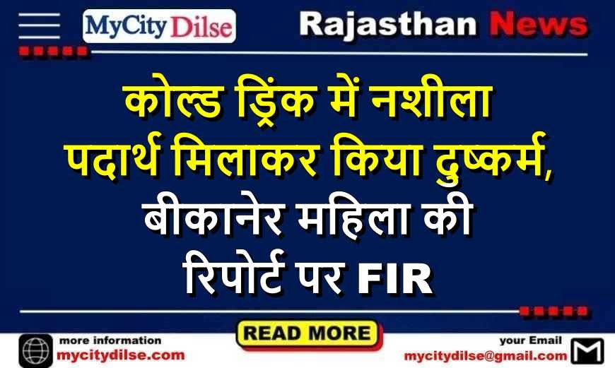 कोल्ड ड्रिंक में नशीला पदार्थ मिलाकर किया दुष्कर्म, बीकानेर महिला की रिपोर्ट पर FIR