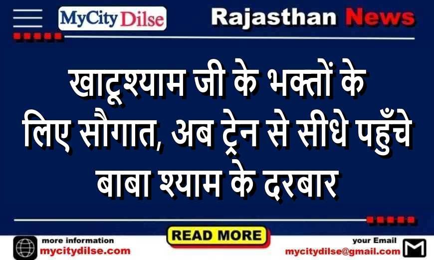 खाटूश्याम जी के भक्तों के लिए सौगात, अब ट्रेन से सीधे पहुँचे बाबा श्याम के दरबार