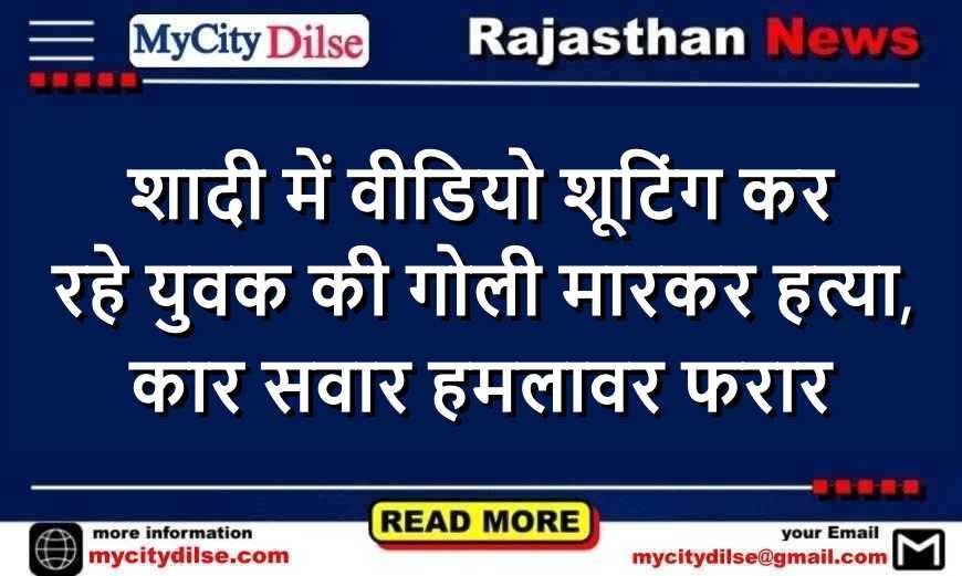 शादी में वीडियो शूटिंग कर रहे युवक की गोली मारकर हत्या, कार सवार हमलावर फरार