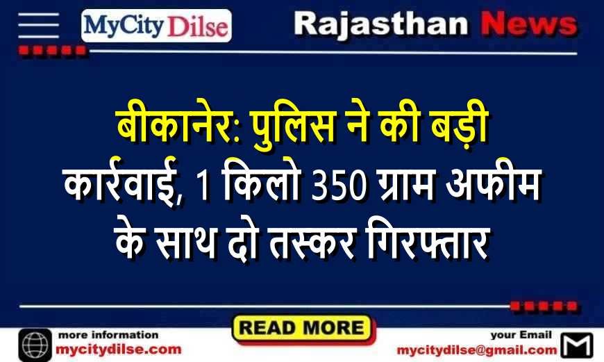 बीकानेर: पुलिस ने की बड़ी कार्रवाई, 1 किलो 350 ग्राम अफीम के साथ दो तस्कर गिरफ्तार
